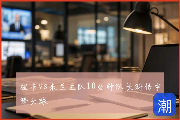 纽卡vs米兰主队10分钟队长斜传中锋头球