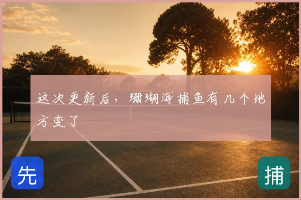 这次更新后，珊瑚海捕鱼有几个地方变了