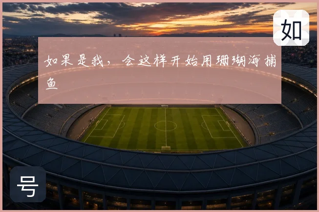如果是我，会这样开始用珊瑚海捕鱼